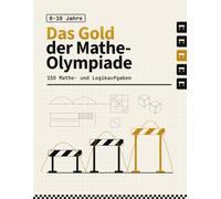 Das Gold der Mathe-Olympiade: 150 Mathe- und Logikaufgaben