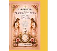 DAS GRIMOIRE DES 24 STUNDEN SPIGEL UND DER ENGEL: Entdecken Sie die Zeichen des Universums und die Botschaften Ihrer Engel