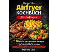Das große Airfryer Kochbuch für Anfänger: 120 einfache & schnelle Rezepte für die Heißluftfritteuse - knusprig, gesund & perfekt für den Alltag inkl. 30-Minuten-Rezepte
