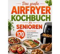 Das große Airfryer Kochbuch für Senioren: 170 leckere Rezepte für die Heißluftfritteuse - einfach und abwechslungsreich für jeden Tag