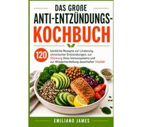 Das Große Anti-Entzündungs-Kochbuch: 120 köstliche Rezepte zur Linderung chronischer Entzündungen, zur Stärkung Ihres Immunsystems und zur Wiederherstellung dauerhafter Vitalität