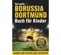 Das große Borussia Dortmund Buch für Kinder: 250 unglaubliche Fakten, Quiz & Challenges - Werde zum echten BVB-Experten! Rekorde, legendäre Spieler und verrückte Geschichten