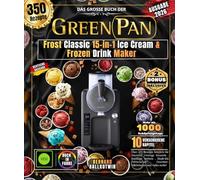 Das große Buch der GREEN PAN Frost Classic 15-in-1 Ice Cream & Frozen Drink Maker: Über 425 Rezepte Köstlich für Eiscreme Cremige Desserts , fruchtige ... Gourmet-Milchshakes und vieles mehr!
