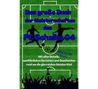 Das große Buch der Meisterschaften des FC Schalke 04: Mit allen Details, ausführlichen Berichten und Geschichten rund um die glorreichen Meistertitel