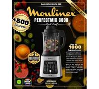 Das große Buch der Moulinex Perfectmix Cook: Über 500 einfache und abwechslungsreiche Rezepte - Suppen, Saucen, Kompotte, warme und kalte Smoothies, mit Abschnitten zum Thema Training und Kinder.