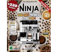 Das große Buch der NINJA LUXE CAFE PREMIER & PRO 3-in-1: Über 220 einfache und abwechslungsreiche Rezepte - Espresso, Latte Macchiato, Cold Brew, Cappuccino, Mokka und Eisgetränke zum Selbermachen