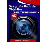 Das große Buch der Objektive Benutzerhandbuch 2026: Eine Schritt-für-Schritt-Anleitung, die Ihnen hilft, jede Fertigkeit zu meistern, mit Expertentipps und Tricks für Anfänger und Senioren.