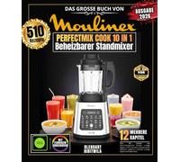 Das große Buch von MOULINEX PERFECTMIX COOK 10 IN 1: Über 510 einfache und abwechslungsreiche Rezepte - cremige Suppen, Detox-Smoothies, hausgemachte ... Cocktails, scharfe Saucen und vieles mehr!