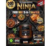 Das große Buch von NINJA FOODI MAX 15-in-1 SmartLid Über 200 authentische und illustrierte Rezepte für Hobbyköche und Profis - Schnellkochen, Dämpfen, ... Heißluftfrittieren, Schmoren und vieles mehr