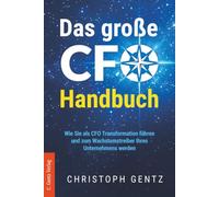 Das große CFO-Handbuch: Wie Sie als CFO Transformation führen und zum Wachstumstreiber Ihres Unternehmens werden