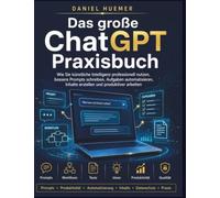 Das große ChatGPT Praxisbuch: Wie Sie künstliche Intelligenz professionell nutzen, bessere Prompts schreiben, Aufgaben automatisieren, Inhalte erstellen und produktiver arbeiten