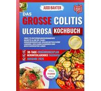 Das Große Colitis Ulcerosa Kochbuch: Über 75 entzündungshemmende Rezepte & ein 30-Tage-Ernährungsplan: Krankheitsschübe lindern, den Darm sanieren und beschwerdefrei leben