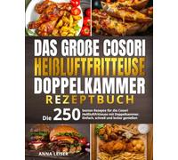 Das große Cosori Heißluftfritteuse Doppelkammer Rezeptbuch: Die 250 besten Rezepte für die Cosori Heißluftfritteuse mit Doppelkammer. Einfach, schnell und lecker genießen.