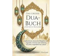 Das große Dua-Buch Für neue Muslime: Authentische islamische Bittgebete mit Tugenden, Kontext und Anleitung für jeden Augenblick des Lebens