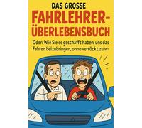 Das große Fahrlehrer-Überlebensbuch: Oder: Wie Sie es geschafft haben, uns das Fahren beizubringen, ohne verrückt zu werden Ein Dankeschön von Ihren dankbaren (und jetzt fahrenden) Schülern