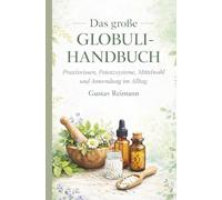 Das große Globuli Handbuch - Gustav Reimann: Alles über Praxiswissen, Potenzsysteme, Mittelwahl und Anwendung im Alltag