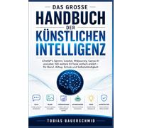 Das große Handbuch der künstlichen Intelligenz: ChatGPT, Gemini, Copilot, Midjourney, Canva AI und über 100 weitere KI-Tools einfach erklärt - für Beruf, Alltag, Schule und Selbstständigkeit