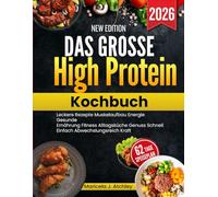 Das große High Protein Kochbuch: Leckere Rezepte Muskelaufbau Energie Gesunde Ernährung Fitness Alltagsküche Genuss Schnell Einfach Abwechslungsreich Kraft