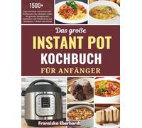 Das große INSTANT POT KOCHBUCH FÜR ANFÄNGER: 1500+ Tage stressfreie und leckere One-Pot Rezepte | Der ultimative Guide für gesunde, hausgemachte ... bis zum Abendessen - einfach und schnell