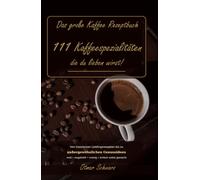 Das große Kaffee Rezeptbuch: 111 Kaffeespezialitäten, die du lieben wirst! (Kaffeebücher)