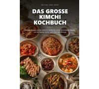 Das große Kimchi Kochbuch: Schnelle Rezepte und ein einfaches System für würzig-fermentiertes Gemüse aus der eigenen Küche- auch ohne Vorerfahrung