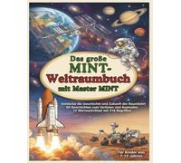 Das große MINT-Weltraumbuch mit Master MINT: Entdecke die Geschichte und Zukunft der Raumfahrt - 60 Geschichten zum Vorlesen und Ausmalen mit 12 ... (Die großen MINT - Bücher von Master MINT)