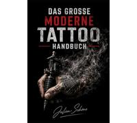Das große moderne Tattoo Handbuch: Schritt für Schritt: Techniken, Sicherheit, Design & Karriere- Guide für angehende Tätowierer