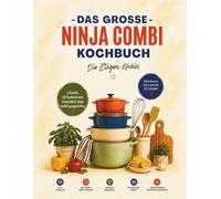 Das große Ninja Combi 12 in 1 Kochbuch: 120 einfache, schnelle & knusprige Rezepte für die ganze Familie, berufstätige Eltern und Ninja Neulinge