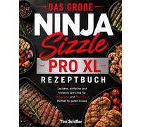 Das große Ninja Sizzle Pro XL Rezeptbuch: Leckere, einfache und kreative Gerichte für Grillplatte und Plancha - Perfekt für jeden Anlass