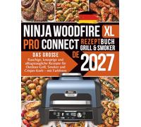 Das große Ninja Woodfire Pro Connect XL Grill & Smoker Rezeptbuch: Rauchige, knusprige und alltagstaugliche Rezepte für Outdoor-Grill, Smoker und Crisper-Korb - mit Farbfotos