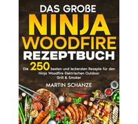 Das große Ninja Woodfire Rezeptbuch: Die 250 besten und leckersten Rezepte für den Ninja Woodfire Elektrischen Outdoor Grill & Smoker.