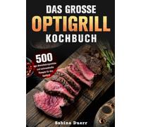 Das grosse Optigrill kochbuch: 500 Tage abwechslungsreiche und schmackhafte Rezepte für den OptiGrill