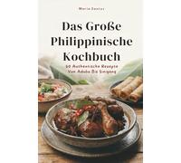 Das Große Philippinische Kochbuch: 50 Authentische Rezepte Von Adobo Bis Sinigang