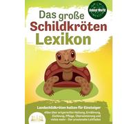 DAS GROSSE SCHILDKRÖTENLEXIKON - Landschildkröten halten für Einsteiger: Alles über artgerechte Haltung, Ernährung, Züchtung, Pflege, Überwinterung und vieles mehr - Der praxisnahe Leitfaden