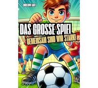 Das große Spiel - Gemeinsam sind wir stark!: Eine inspirierende Geschichte über Teamgeist, Freundschaft und den Mut, niemals aufzugeben.