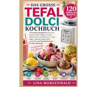 DAS GROSSE TEFAL DOLCI KOCHBUCH: 120 einfache Rezepte für Eiscreme, Gelato, Frozen Yogurt, Sorbets, Milchshakes, Smoothie Bowls und mehr - gesund, ... Jahreszeit Ein Kochbuch für jede Jahreszeit