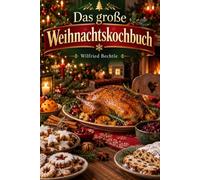 Das große Weihnachtskochbuch: Stressfrei durch Advent und Weihnachten - gelingsichere Rezepte, Festmenüs und Zeitpläne für Anfänger und Familien