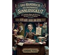 Das Handbuch der angewandten Sinnlosigkeit: 123 amtliche Wege, den Verstand formgerecht abzugeben (Überaus sinnfreie Satiren, aber trotzdem extrem lustig)