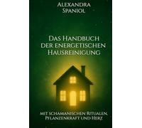 Das Handbuch der energetischen Hausreinigung: mit schamanischen Ritualen, Pflanzenkraft und Herz