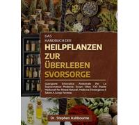 DAS HANDBUCH DER HEILPFLANZEN ZUR ÜBERLEBENSVORSORGE: Uralte Heilkunst Für das Moderne Überleben: Entdecken Sie Über 150 Heilpflanzen Für Natürliche ... Notfallmedizin Und Langfristige Gesundheit