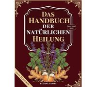 DAS HANDBUCH DER NATÜRLICHEN HEILUNG: Mehr als 80 bewährte Naturheilmittel zur Linderung chronischer Schmerzen, zur Optimierung der Verdauung und zur Wiederherstellung der Energie mit einfachen Zutat