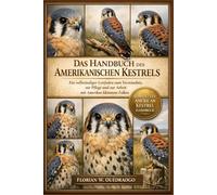 DAS HANDBUCH DES AMERIKANISCHEN KESTRELS: Ein vollständiger Leitfaden zum Verständnis, zur Pflege und zur Arbeit mit Amerikas kleinstem Falken