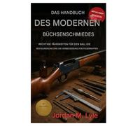 Das Handbuch des modernen Büchsenmachers: Wesentliche Fertigkeiten für den Bau, die Restaurierung und die Verbesserung von Schusswaffen