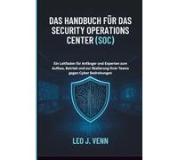 Das Handbuch für das Security Operations Center (SOC): Ein Leitfaden für Anfänger und Experten zum Aufbau, Betrieb und zur Skalierung Ihrer Teams gegen Cyber Bedrohungen