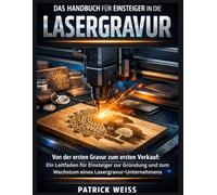 Das Handbuch für Einsteiger in die Lasergravur: Von der ersten Gravur zum ersten Verkauf: Ein Leitfaden für Einsteiger zur Gründung und zum Wachstum eines Lasergravur-Unternehmens