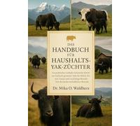 DAS HANDBUCH FÜR HAUSHALTS-YAK-Züchter: Ein praktischer Leitfaden Schritt für Schritt zur Aufzucht gesunder Yaks für Milch, Fleisch, Fasern und ... des landwirtschaftlichen Betriebs
