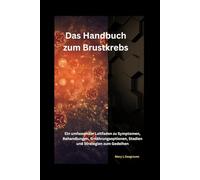 Das Handbuch zum Brustkrebs: Ein umfassender Leitfaden zu Symptomen, Behandlungen, Ernährungsoptionen, Stadien und Strategien zum Gedeihen