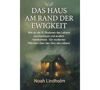 Das Haus am Rand der Ewigkeit: Wie du die 10 Illusionen des Lebens durchschaust und endlich heimkommst. - ein modernes Märchen über den Sinn des Lebens