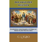 DAS HAUS DER HEILIGEN: Ein katholischer Andachtsbegleiter mit Heiligen und Gebeten für jeden Monat des Jahres