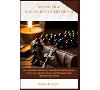 DAS HEILIGE ROSENKRANZ-GEBETBUCH: Ein vollständiges katholisches Andachtsbuch mit Rosenkranz, Novene und Litanei zum Gebet, zur Besinnung und zur spirituellen Erneuerung